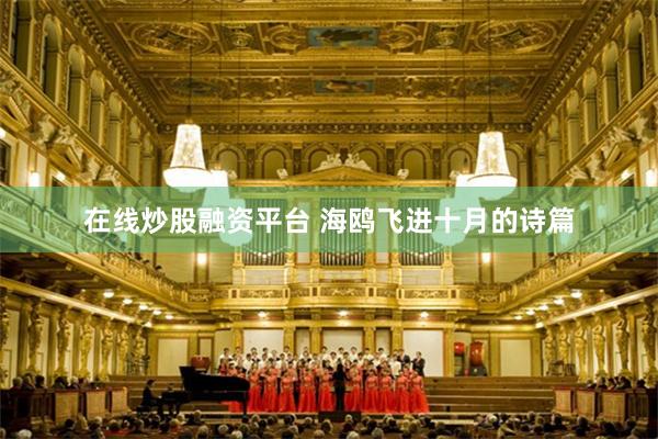 在线炒股融资平台 海鸥飞进十月的诗篇