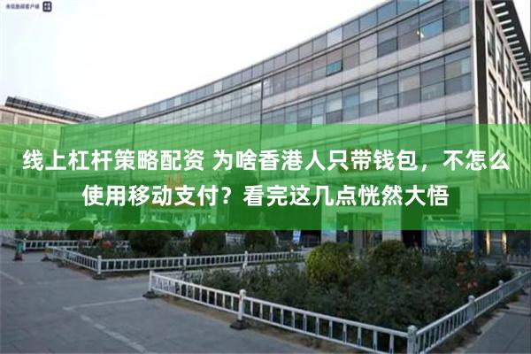 线上杠杆策略配资 为啥香港人只带钱包，不怎么使用移动支付？看完这几点恍然大悟