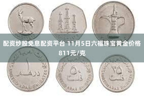 配资炒股免息配资平台 11月5日六福珠宝黄金价格811元/克