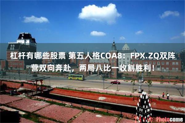 杠杆有哪些股票 第五人格COA8：FPX.ZQ双阵营双向奔赴，两局八比一收割胜利！