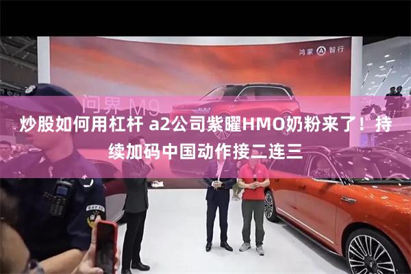 炒股如何用杠杆 a2公司紫曜HMO奶粉来了！持续加码中国动作接二连三