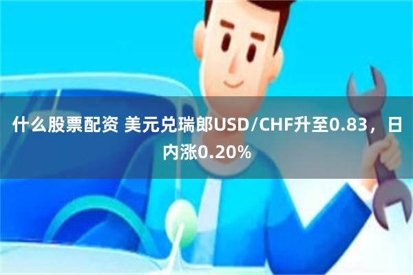 什么股票配资 美元兑瑞郎USD/CHF升至0.83，日内涨0.20%