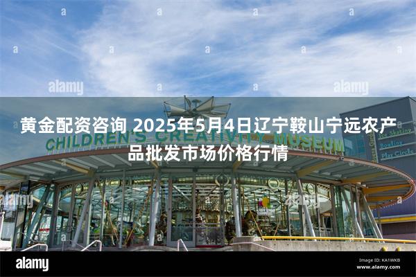 黄金配资咨询 2025年5月4日辽宁鞍山宁远农产品批发市场价格行情