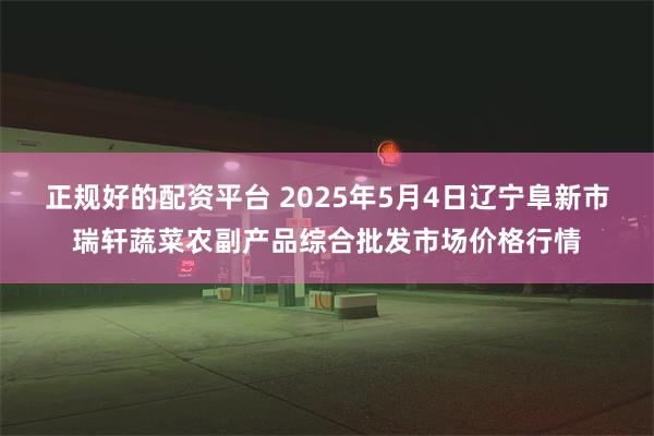 正规好的配资平台 2025年5月4日辽宁阜新市瑞轩蔬菜农副产品综合批发市场价格行情