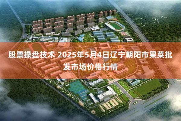 股票操盘技术 2025年5月4日辽宁朝阳市果菜批发市场价格行情
