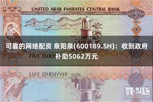 可靠的网络配资 泉阳泉(600189.SH)：收到政府补助5062万元