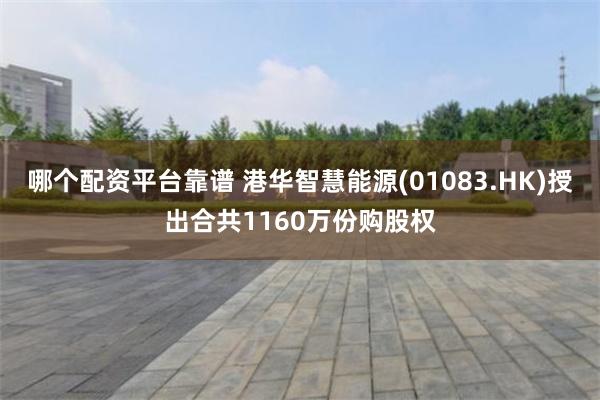 哪个配资平台靠谱 港华智慧能源(01083.HK)授出合共1160万份购股权