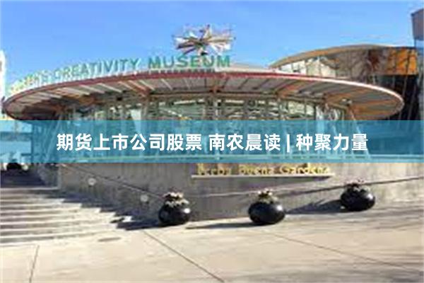 期货上市公司股票 南农晨读 | 种聚力量
