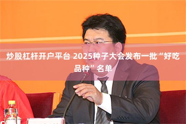 炒股杠杆开户平台 2025种子大会发布一批“好吃品种”名单