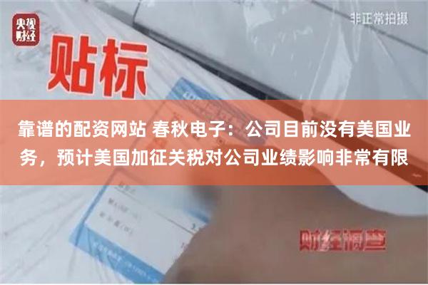 靠谱的配资网站 春秋电子：公司目前没有美国业务，预计美国加征关税对公司业绩影响非常有限