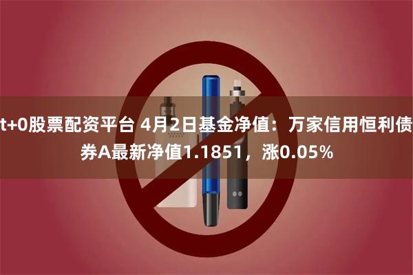 t+0股票配资平台 4月2日基金净值：万家信用恒利债券A最新净值1.1851，涨0.05%