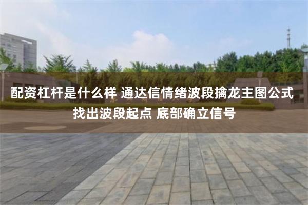 配资杠杆是什么样 通达信情绪波段擒龙主图公式 找出波段起点 底部确立信号