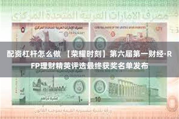 配资杠杆怎么做 【荣耀时刻】第六届第一财经·RFP理财精英评选最终获奖名单发布