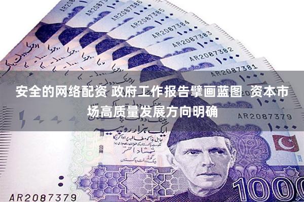 安全的网络配资 政府工作报告擘画蓝图  资本市场高质量发展方向明确
