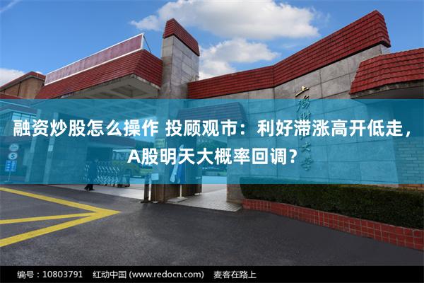 融资炒股怎么操作 投顾观市：利好滞涨高开低走，A股明天大概率回调？