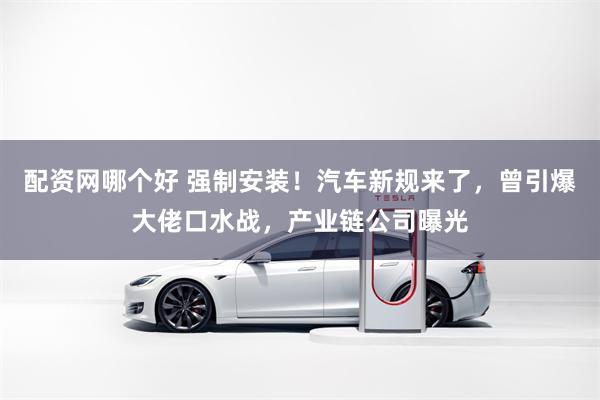配资网哪个好 强制安装！汽车新规来了，曾引爆大佬口水战，产业链公司曝光