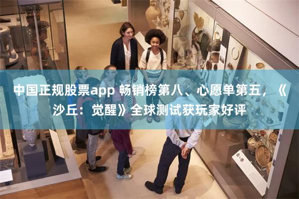 中国正规股票app 畅销榜第八、心愿单第五，《沙丘：觉醒》全球测试获玩家好评