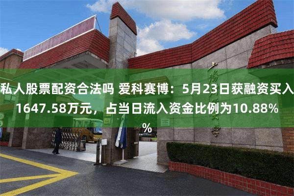 私人股票配资合法吗 爱科赛博：5月23日获融资买入1647.58万元，占当日流入资金比例为10.88%