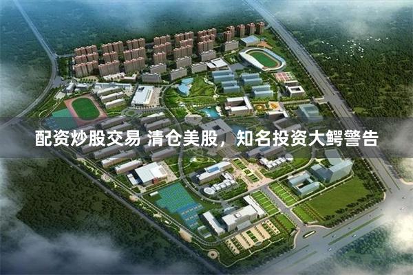 配资炒股交易 清仓美股，知名投资大鳄警告