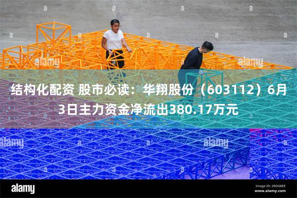 结构化配资 股市必读：华翔股份（603112）6月3日主力资金净流出380.17万元