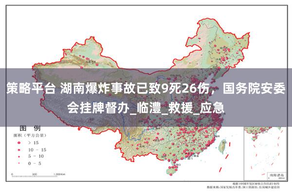 策略平台 湖南爆炸事故已致9死26伤，国务院安委会挂牌督办_临澧_救援_应急
