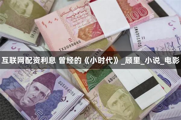 互联网配资利息 曾经的《小时代》_顾里_小说_电影