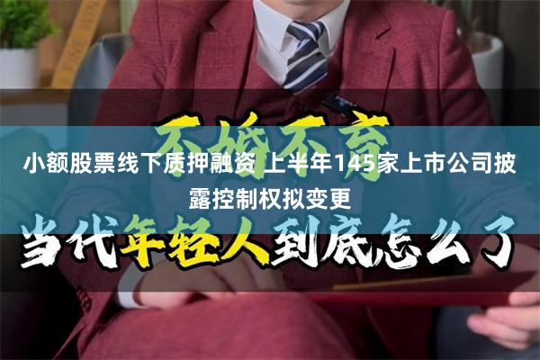 小额股票线下质押融资 上半年145家上市公司披露控制权拟变更
