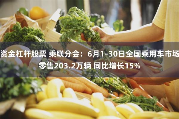 资金杠杆股票 乘联分会：6月1-30日全国乘用车市场零售203.2万辆 同比增长15%