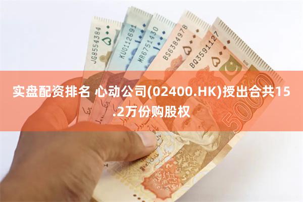 实盘配资排名 心动公司(02400.HK)授出合共15.2万份购股权
