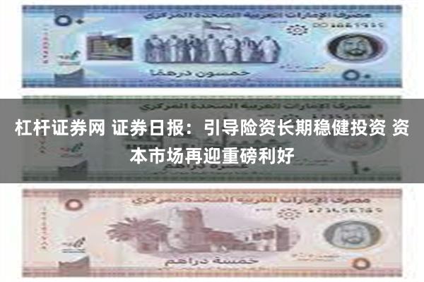 杠杆证券网 证券日报：引导险资长期稳健投资 资本市场再迎重磅利好