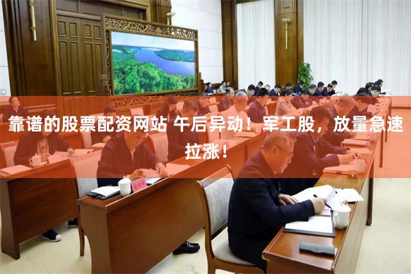 靠谱的股票配资网站 午后异动！军工股，放量急速拉涨！