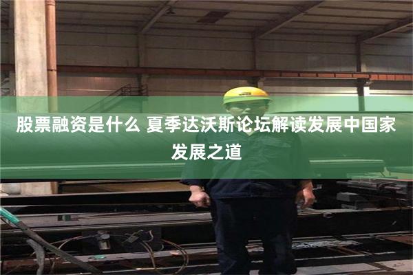 股票融资是什么 夏季达沃斯论坛解读发展中国家发展之道