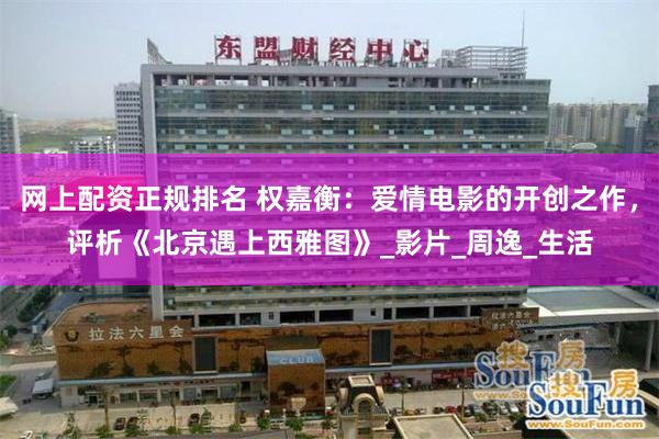 网上配资正规排名 权嘉衡：爱情电影的开创之作，评析《北京遇上西雅图》_影片_周逸_生活