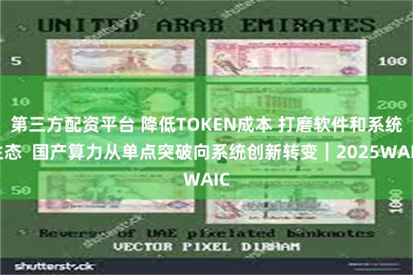 第三方配资平台 降低TOKEN成本 打磨软件和系统生态  国产算力从单点突破向系统创新转变︱2025WAIC