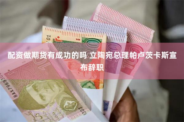 配资做期货有成功的吗 立陶宛总理帕卢茨卡斯宣布辞职