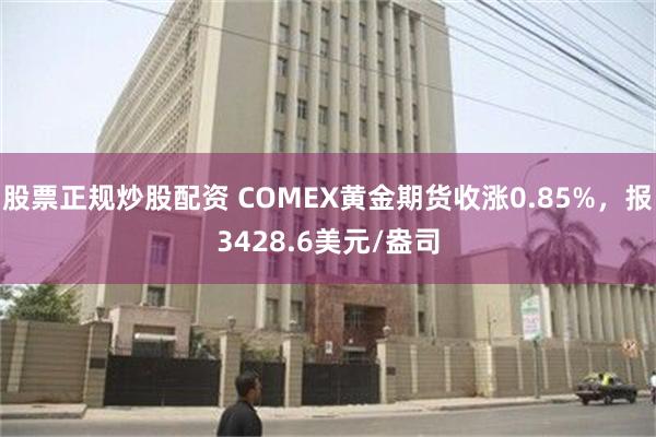 股票正规炒股配资 COMEX黄金期货收涨0.85%，报3428.6美元/盎司
