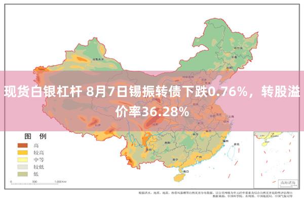 现货白银杠杆 8月7日锡振转债下跌0.76%，转股溢价率36.28%