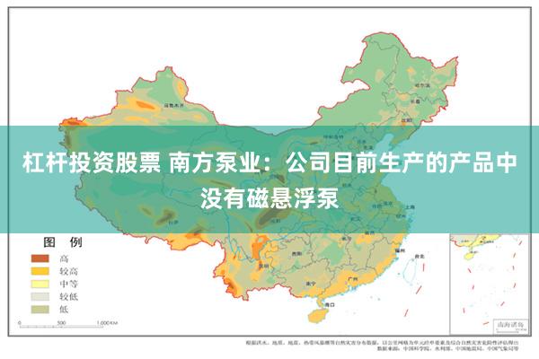 杠杆投资股票 南方泵业：公司目前生产的产品中没有磁悬浮泵