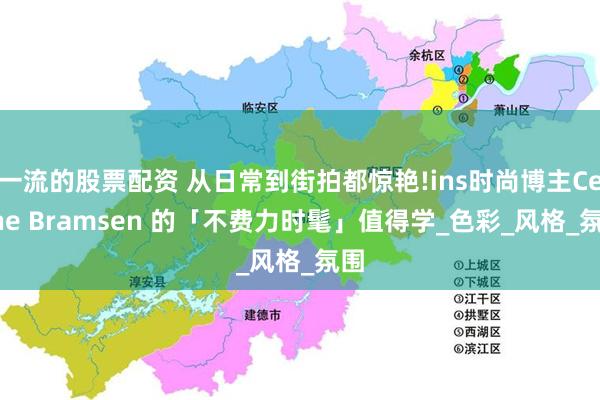 一流的股票配资 从日常到街拍都惊艳!ins时尚博主Celine Bramsen 的「不费力时髦」值得学_色彩_风格_氛围