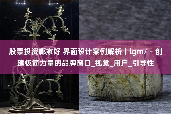 股票投资哪家好 界面设计案例解析｜lgm/ – 创建极简力量的品牌窗口_视觉_用户_引导性