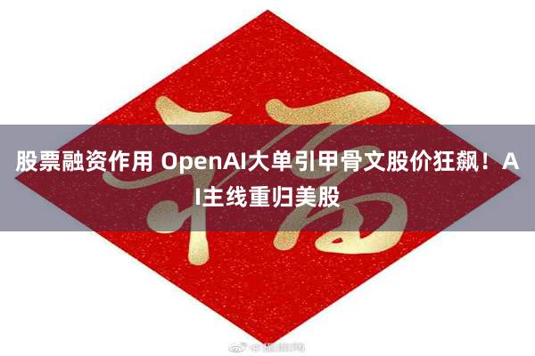 股票融资作用 OpenAI大单引甲骨文股价狂飙！AI主线重归美股