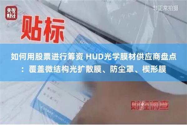 如何用股票进行筹资 HUD光学膜材供应商盘点：覆盖微结构光扩散膜、防尘罩、楔形膜