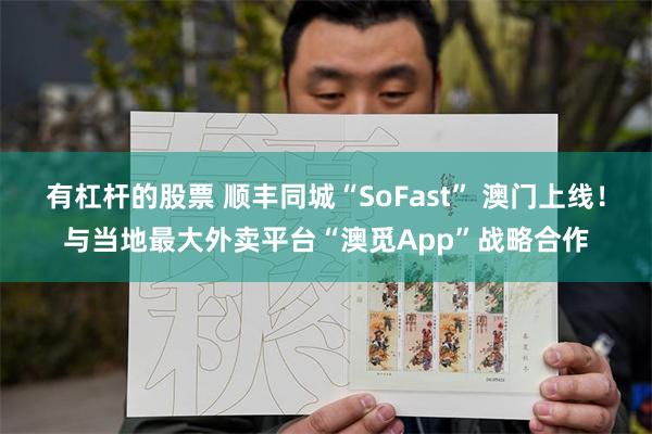 有杠杆的股票 顺丰同城“SoFast” 澳门上线！与当地最大外卖平台“澳觅App”战略合作