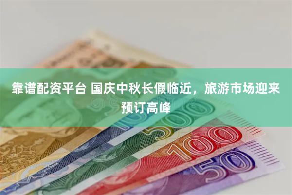 靠谱配资平台 国庆中秋长假临近，旅游市场迎来预订高峰